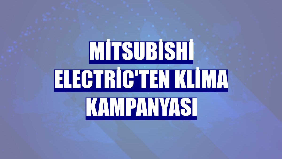 Mitsubishi Electric'ten klima kampanyası