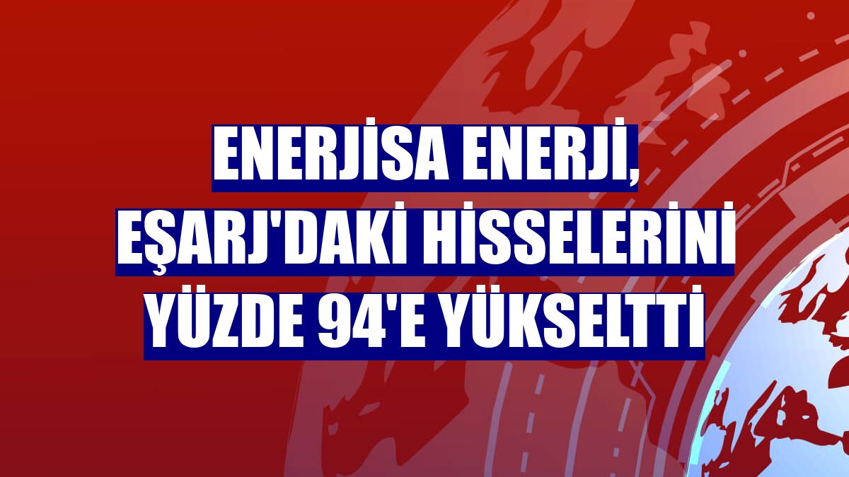 Enerjisa Enerji, Eşarj'daki hisselerini yüzde 94'e yükseltti
