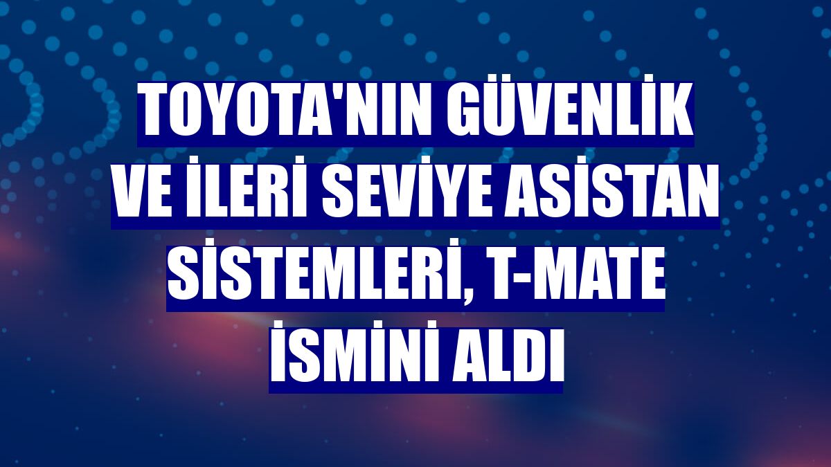 Toyota'nın güvenlik ve ileri seviye asistan sistemleri, T-Mate ismini aldı