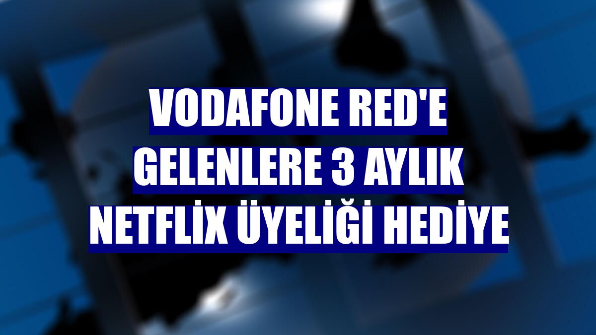 Vodafone Red'e gelenlere 3 aylık Netflix üyeliği hediye