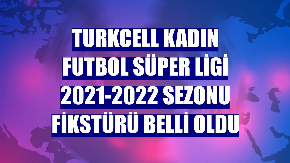 Turkcell Kadın Futbol Süper Ligi 2021-2022 sezonu fikstürü belli oldu