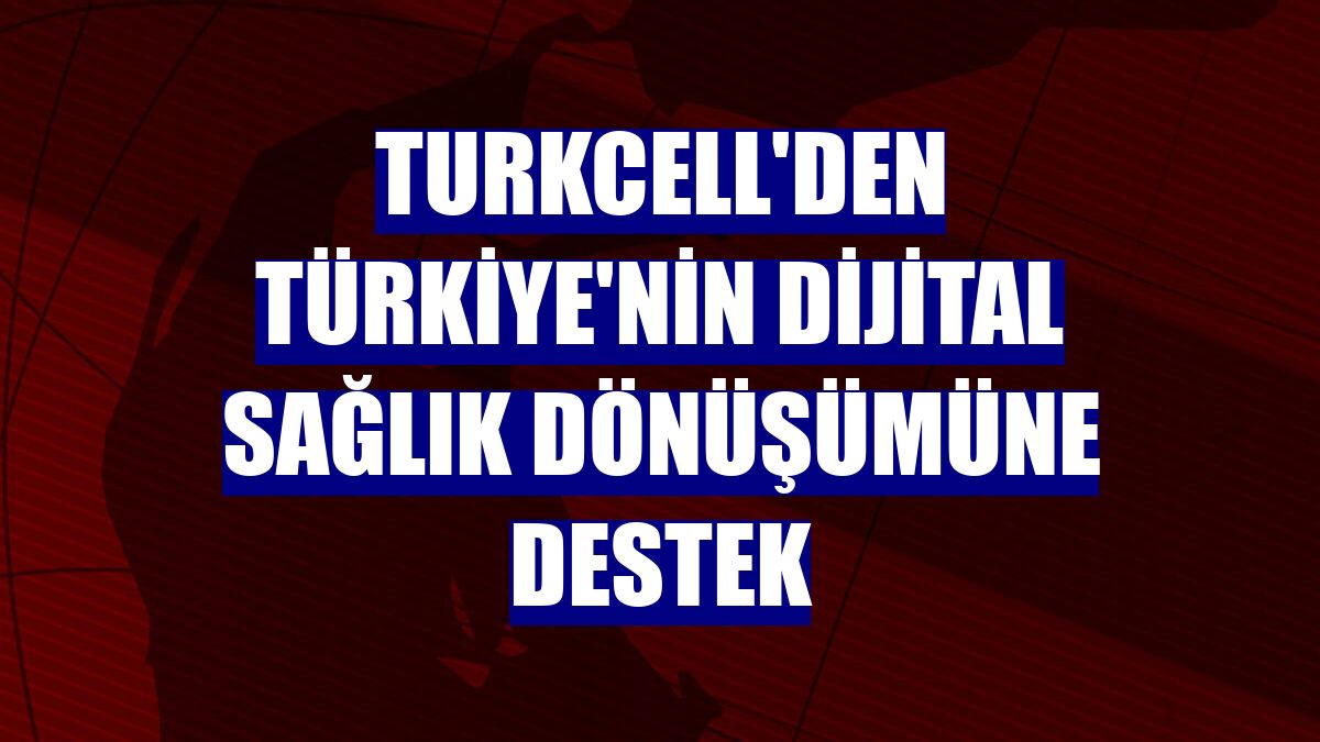 Turkcell'den Türkiye'nin dijital sağlık dönüşümüne destek