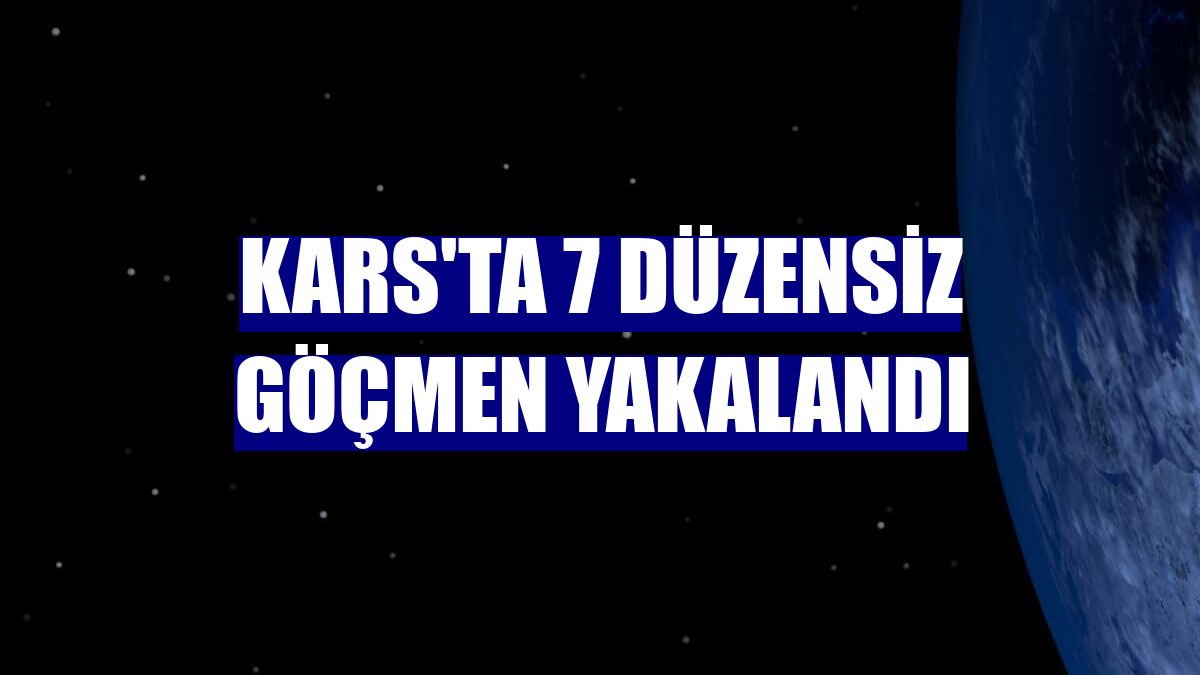Kars'ta 7 düzensiz göçmen yakalandı