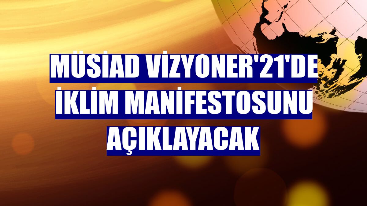 MÜSİAD Vizyoner'21'de İklim Manifestosunu açıklayacak