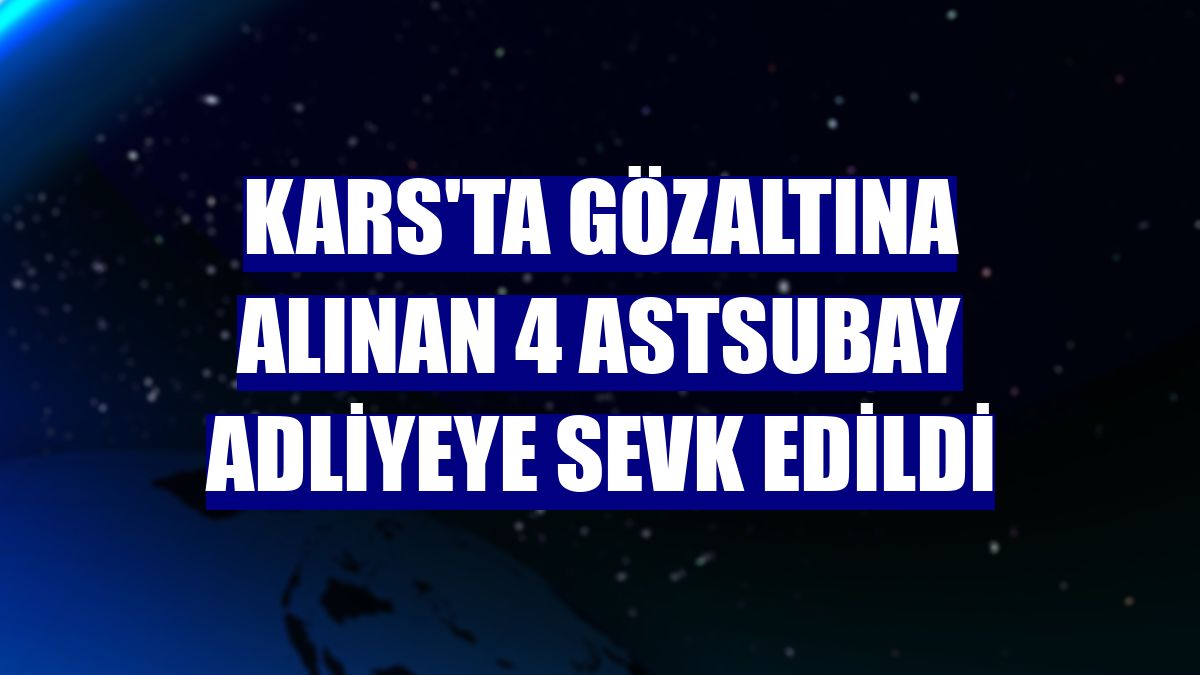 Kars'ta gözaltına alınan 4 astsubay adliyeye sevk edildi
