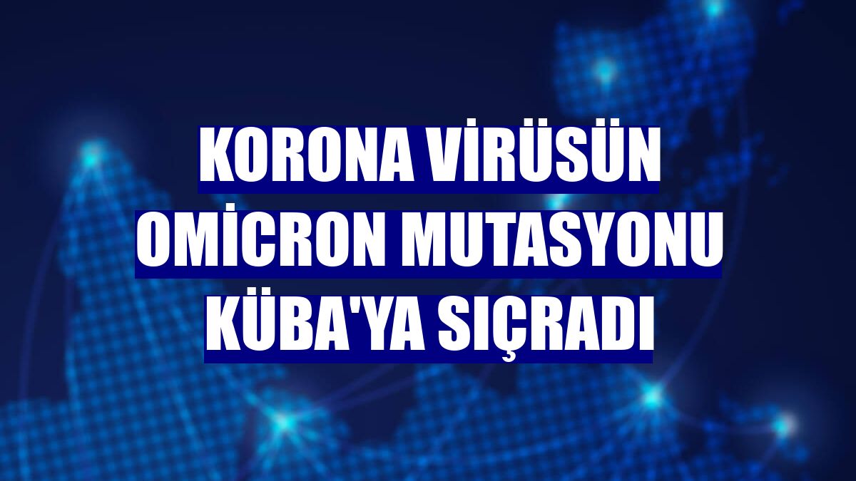 Korona virüsün Omicron mutasyonu Küba'ya sıçradı