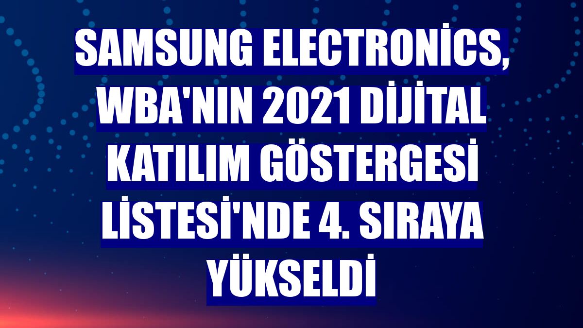 Samsung Electronics, WBA'nın 2021 Dijital Katılım Göstergesi Listesi'nde 4. sıraya yükseldi