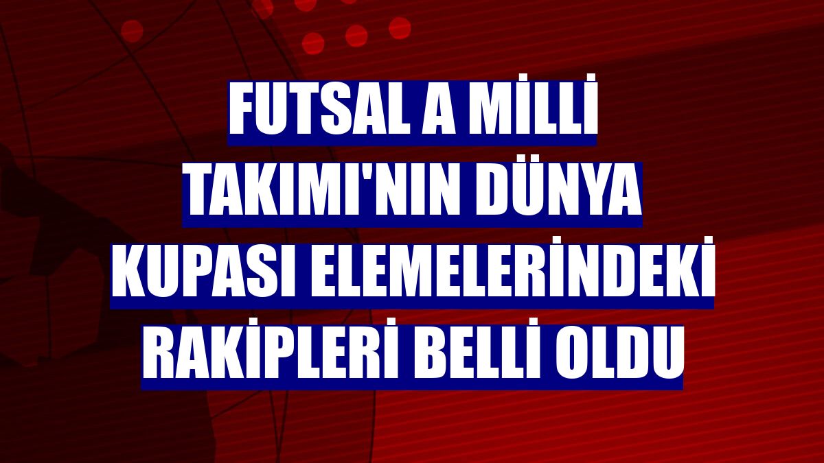 Futsal A Milli Takımı'nın Dünya Kupası elemelerindeki rakipleri belli oldu