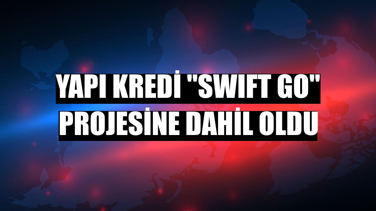 Yapı Kredi 'SWIFT Go' projesine dahil oldu