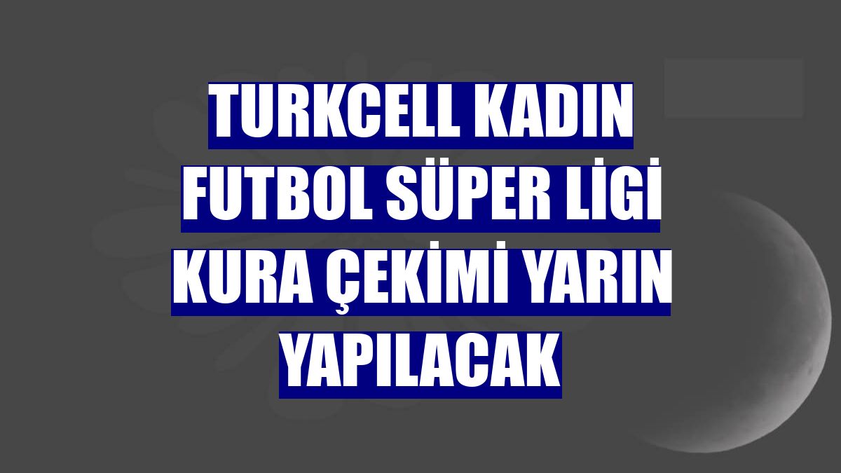 Turkcell Kadın Futbol Süper Ligi kura çekimi yarın yapılacak