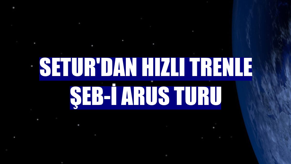 Setur'dan hızlı trenle Şeb-i Arus turu
