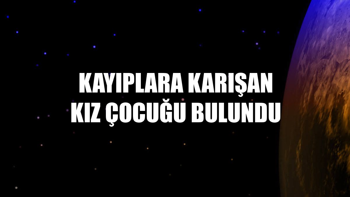 Kayıplara karışan kız çocuğu bulundu