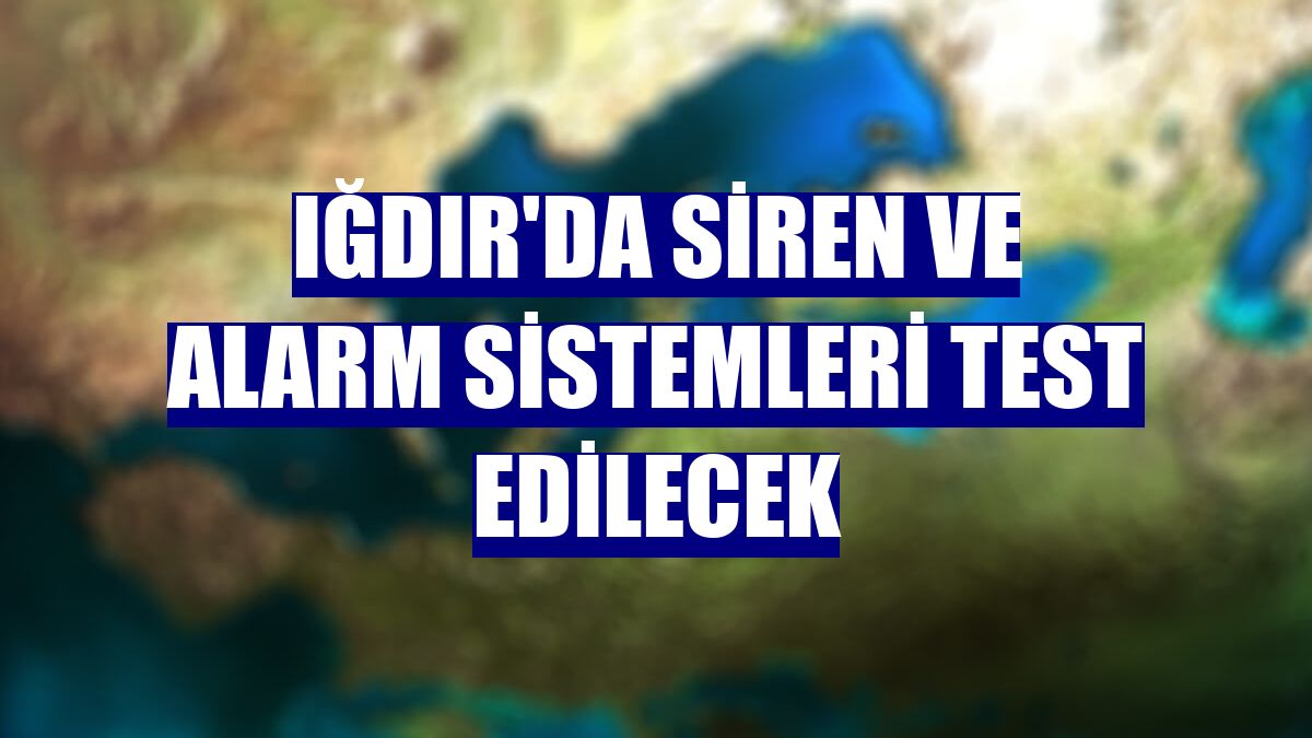 Iğdır'da siren ve alarm sistemleri test edilecek