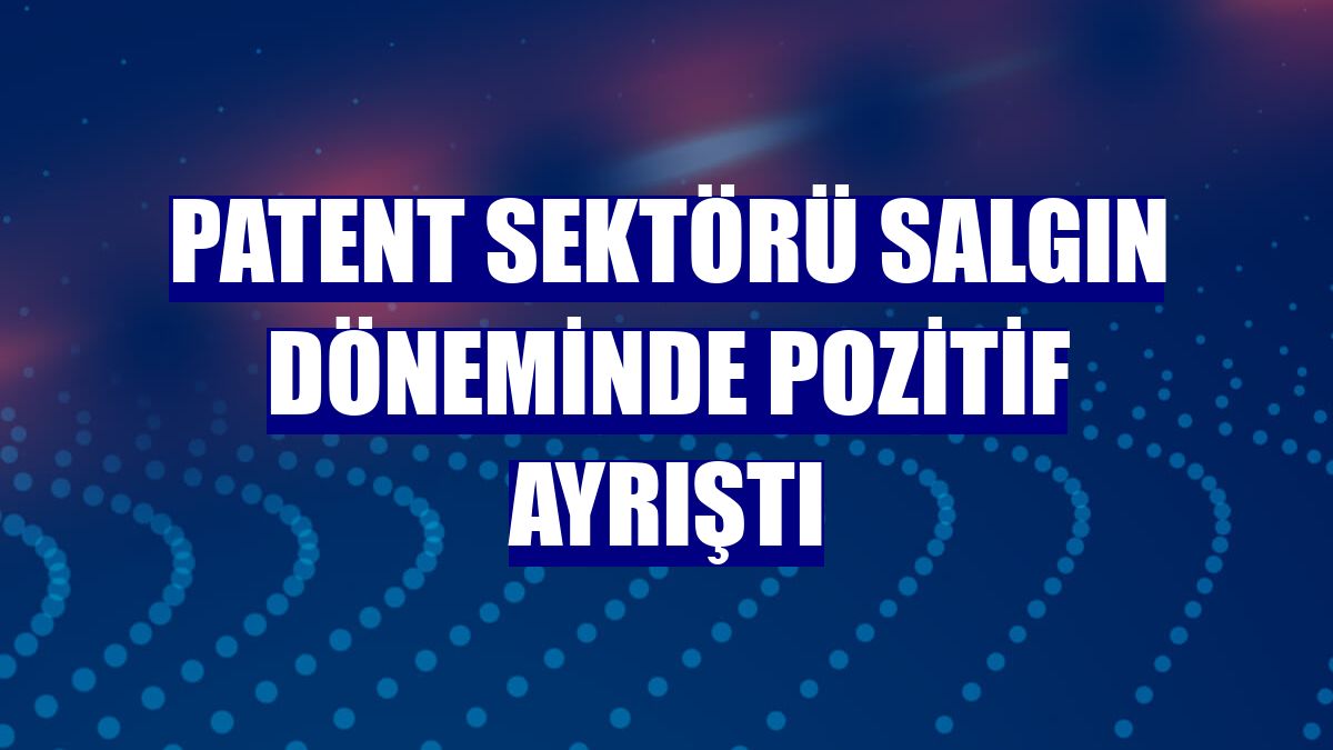Patent sektörü salgın döneminde pozitif ayrıştı