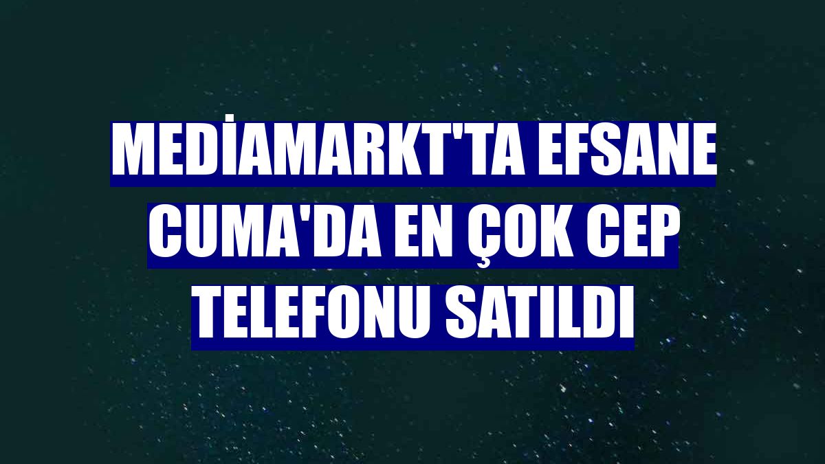 MediaMarkt'ta Efsane Cuma'da en çok cep telefonu satıldı