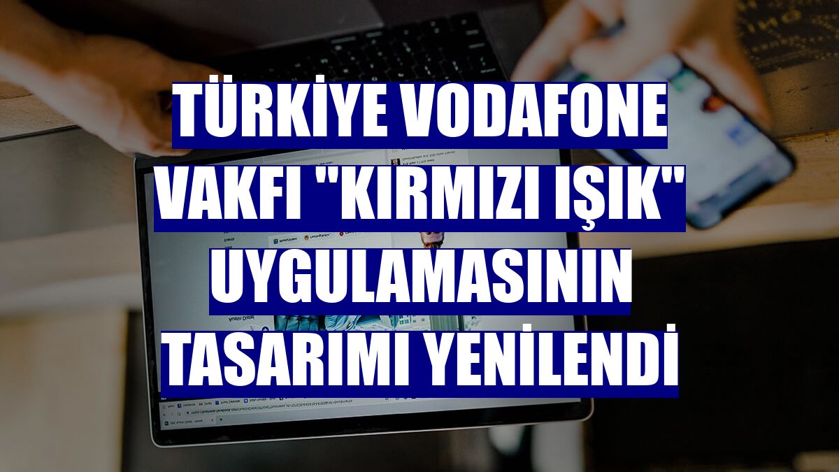 Türkiye Vodafone Vakfı "Kırmızı Işık" uygulamasının tasarımı yenilendi