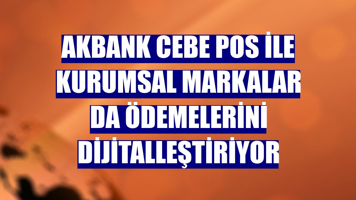 Akbank Cebe POS ile kurumsal markalar da ödemelerini dijitalleştiriyor