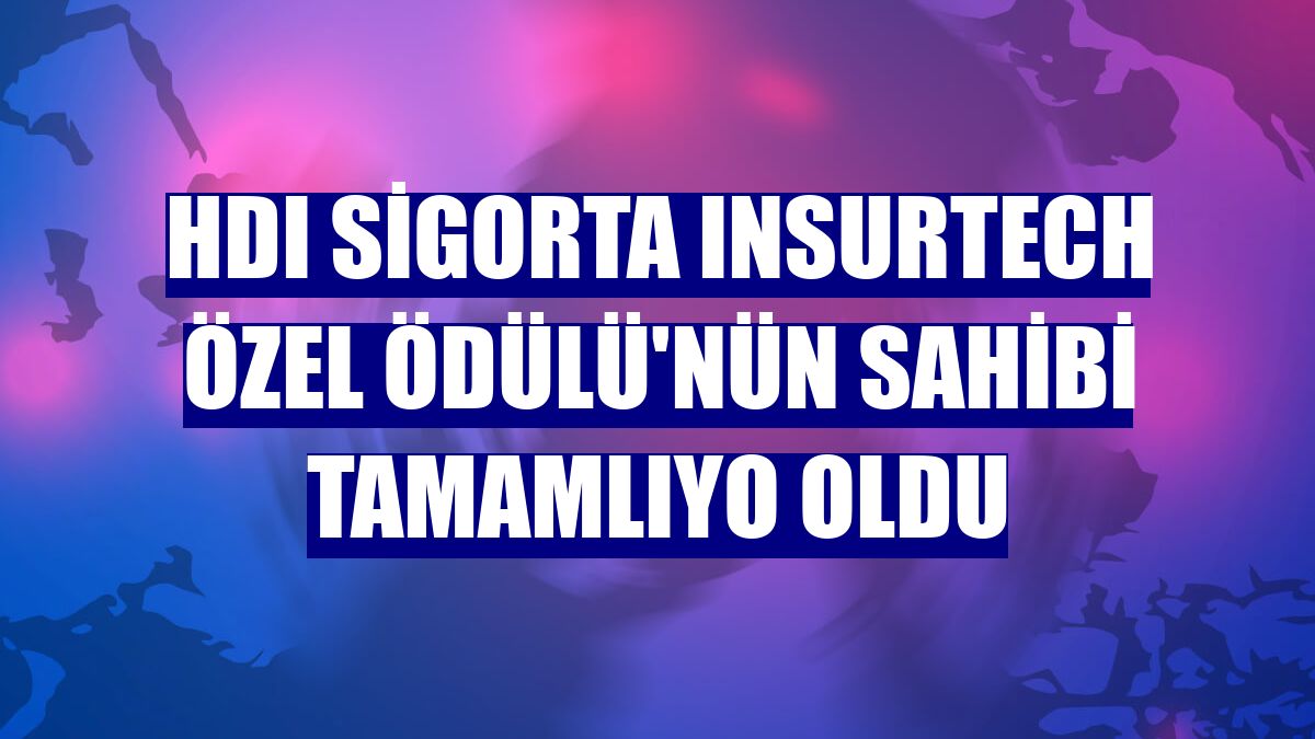 HDI Sigorta Insurtech Özel Ödülü'nün sahibi Tamamlıyo oldu
