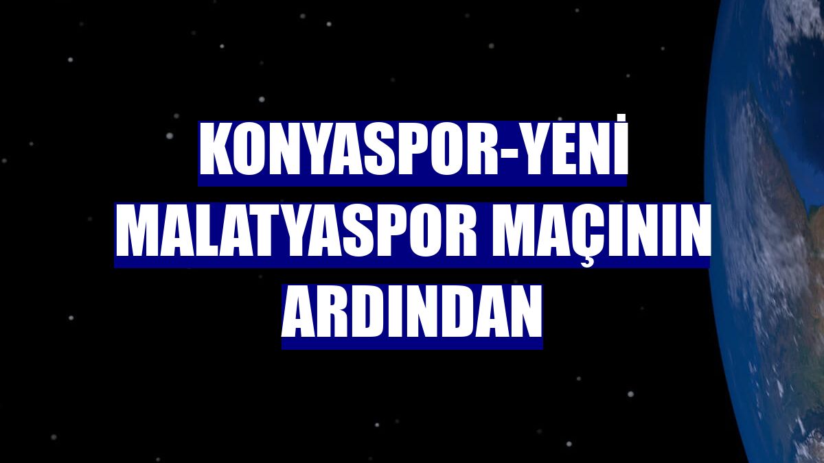 Konyaspor-Yeni Malatyaspor maçının ardından