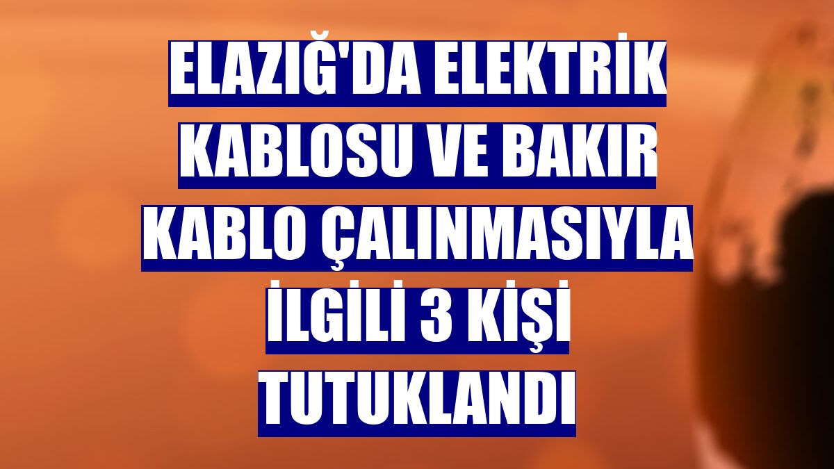Elazığ'da elektrik kablosu ve bakır kablo çalınmasıyla ilgili 3 kişi tutuklandı