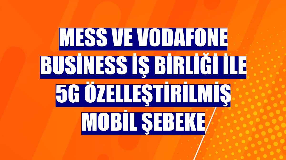 MESS ve Vodafone Business iş birliği ile 5G Özelleştirilmiş Mobil Şebeke