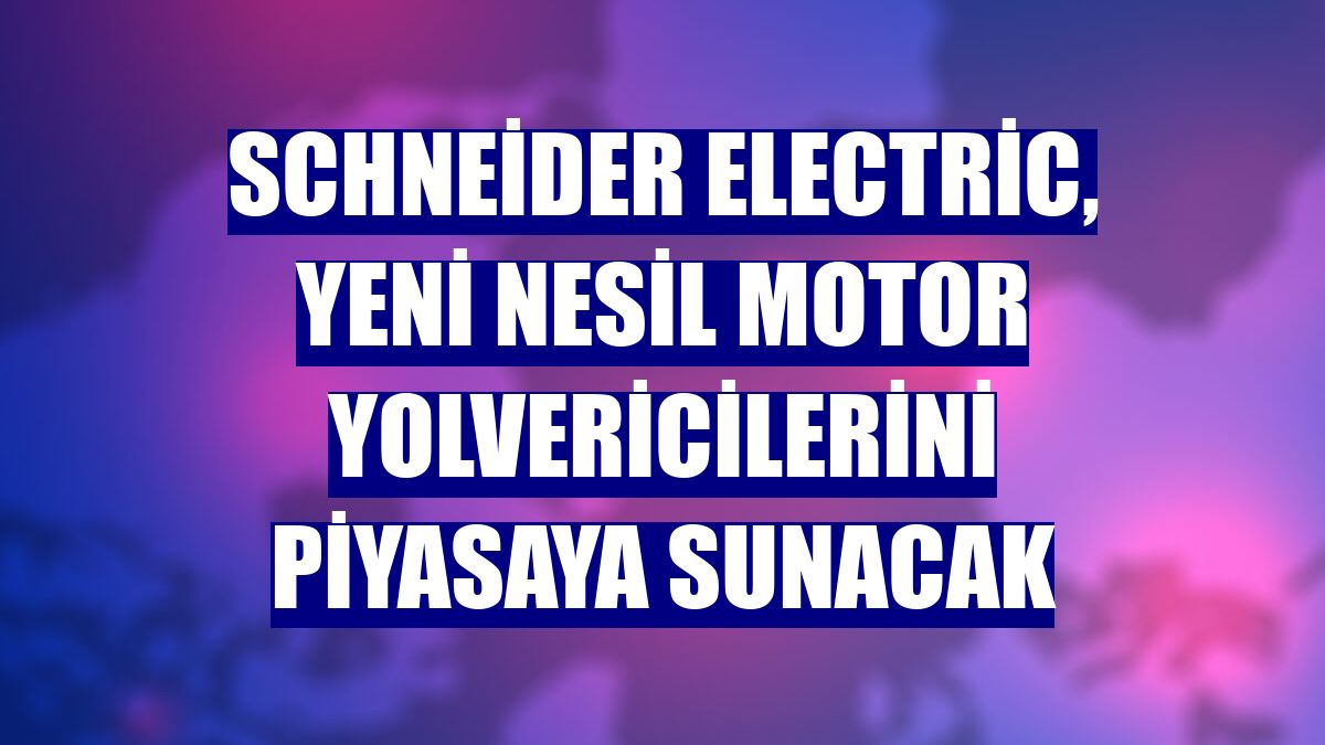 Schneider Electric, yeni nesil motor yolvericilerini piyasaya sunacak