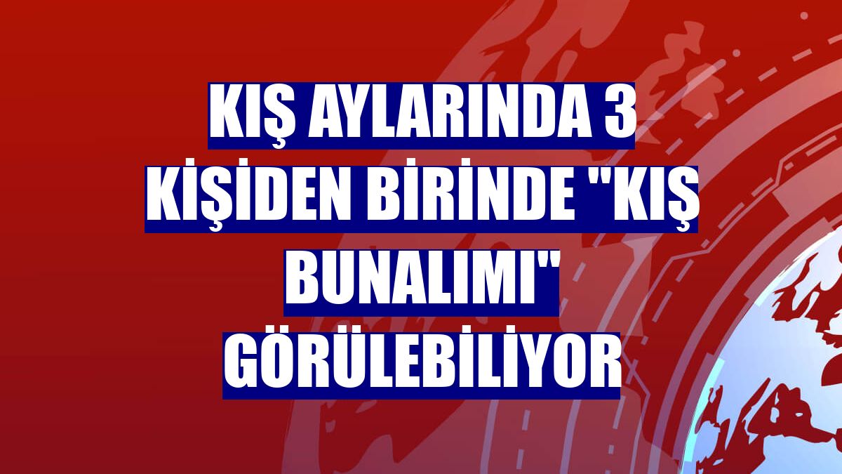 Kış aylarında 3 kişiden birinde "kış bunalımı" görülebiliyor