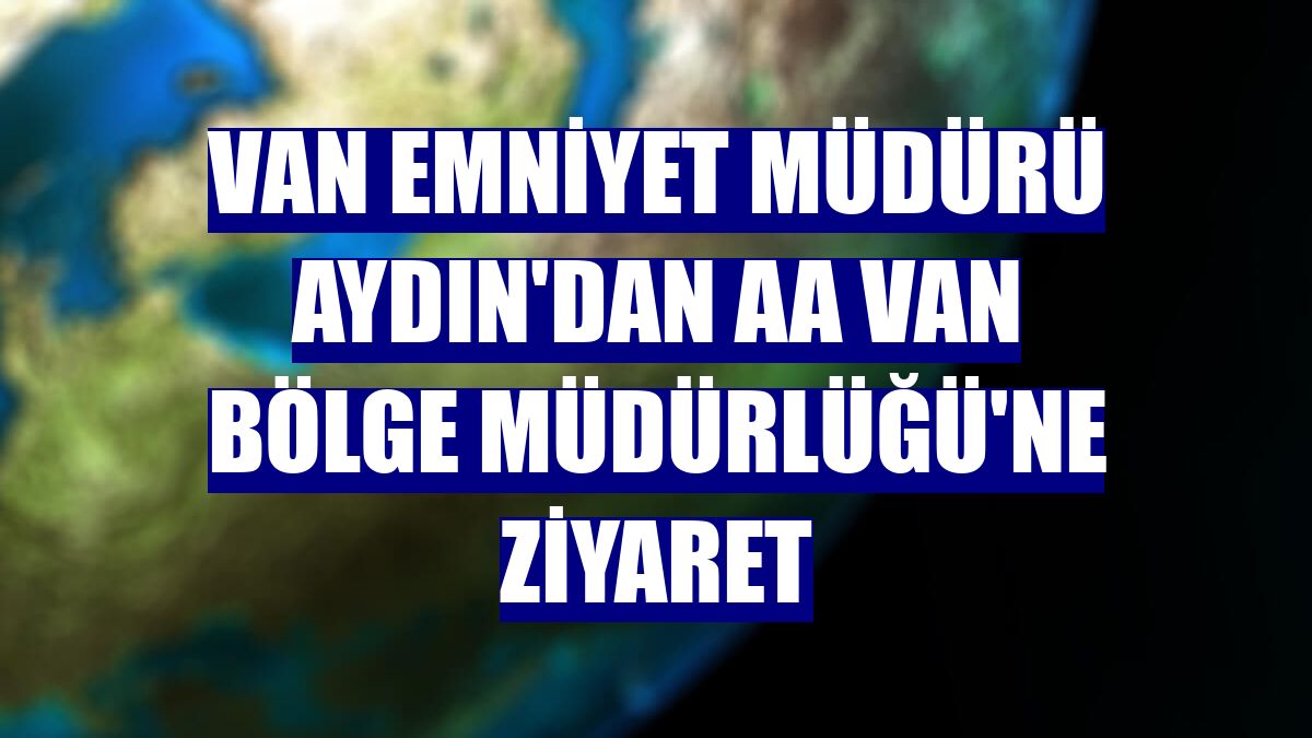 Van Emniyet Müdürü Aydın'dan AA Van Bölge Müdürlüğü'ne ziyaret