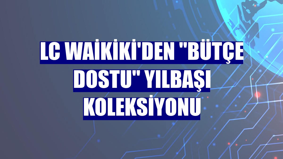LC Waikiki'den "bütçe dostu" yılbaşı koleksiyonu