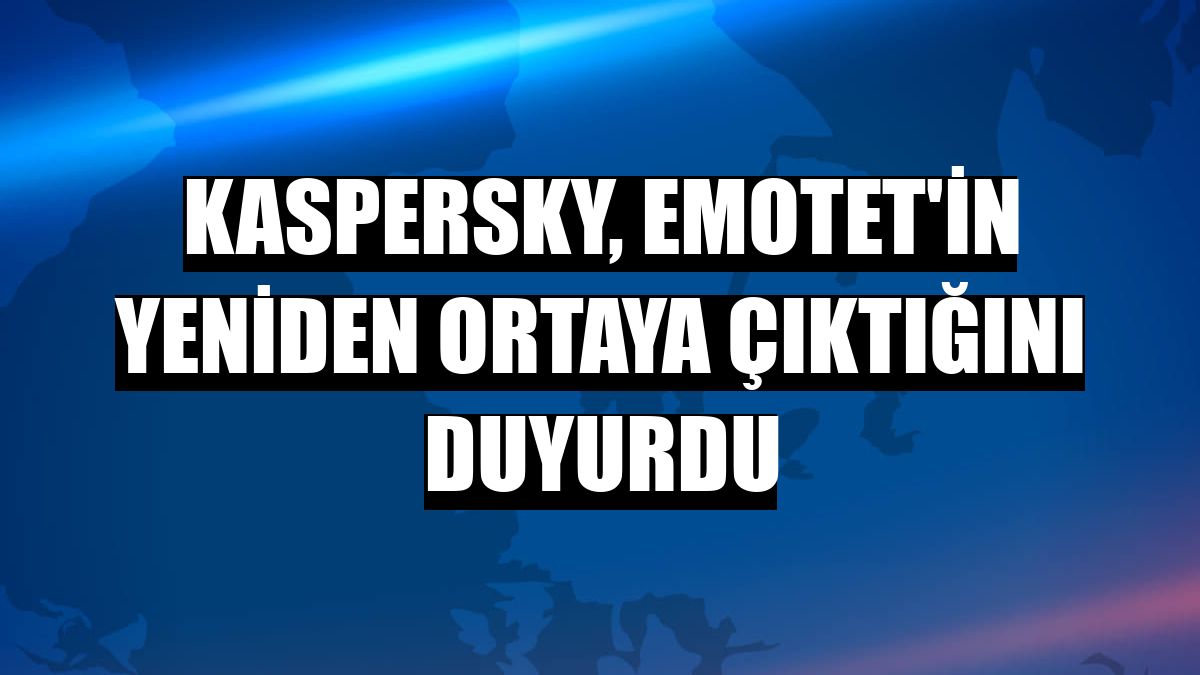 Kaspersky, Emotet'in yeniden ortaya çıktığını duyurdu