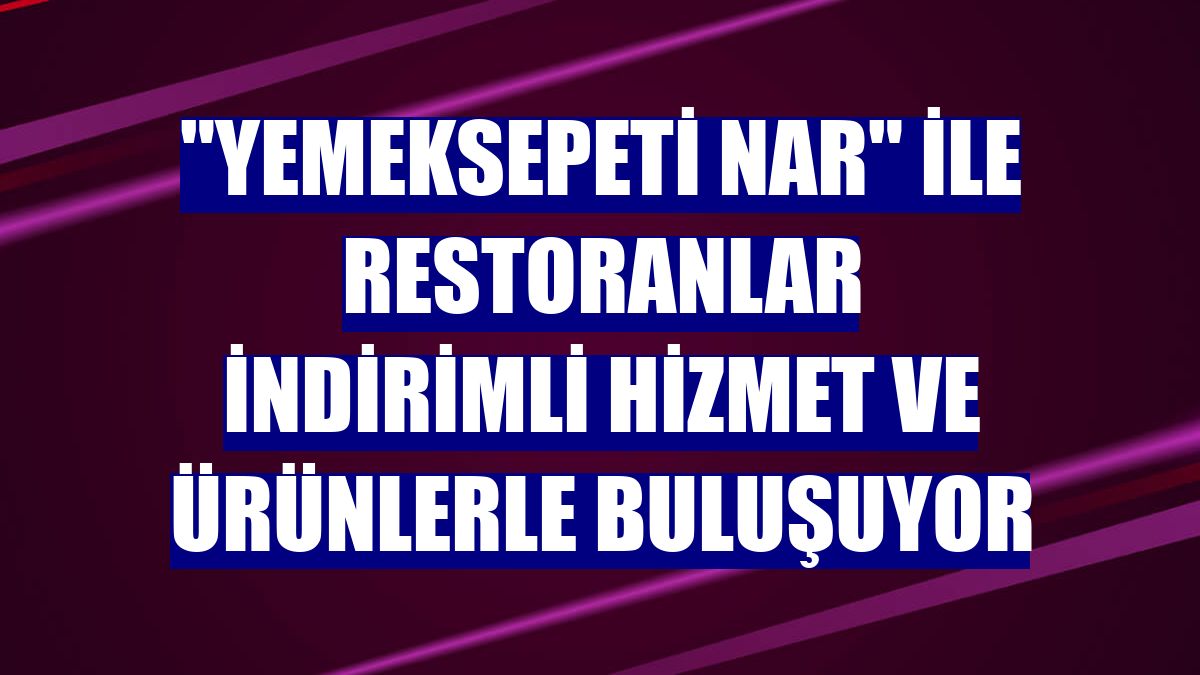 "Yemeksepeti Nar" ile restoranlar indirimli hizmet ve ürünlerle buluşuyor