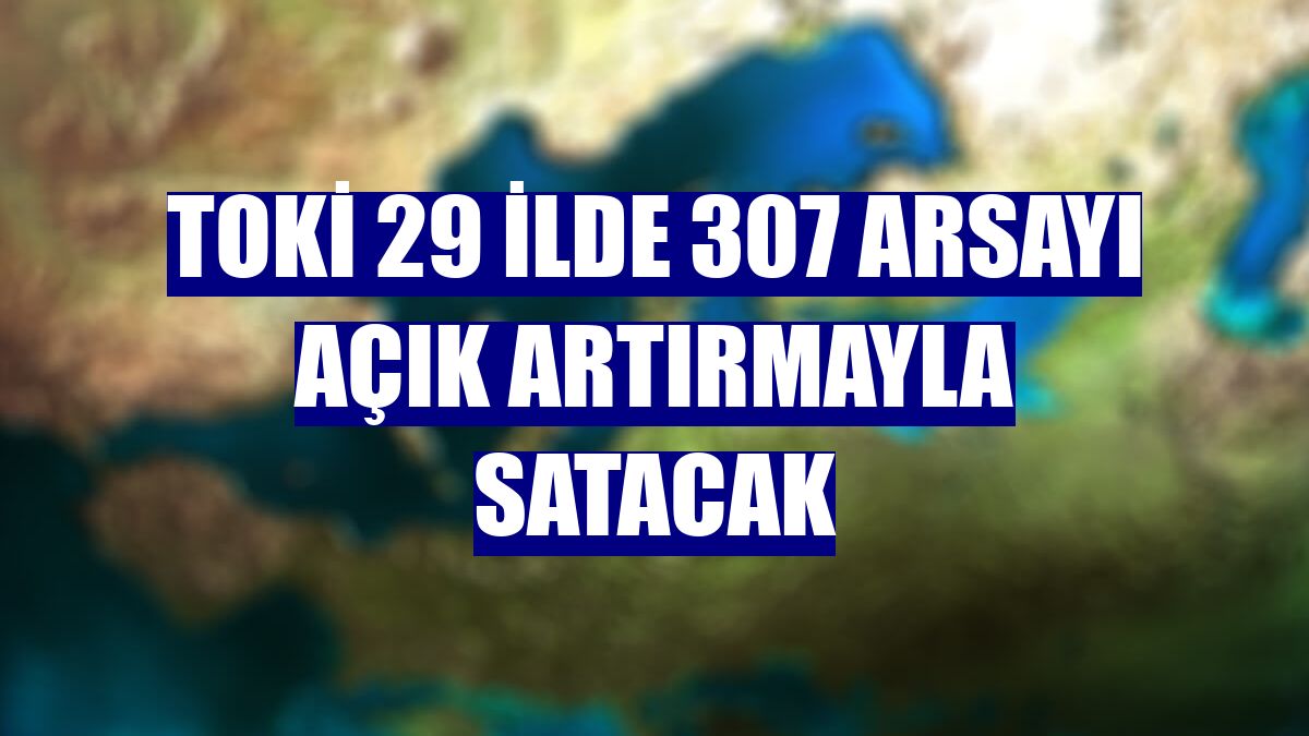 TOKİ 29 ilde 307 arsayı açık artırmayla satacak