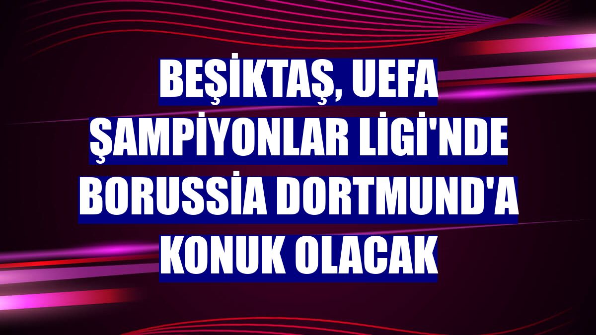 Beşiktaş, UEFA Şampiyonlar Ligi'nde Borussia Dortmund'a konuk olacak
