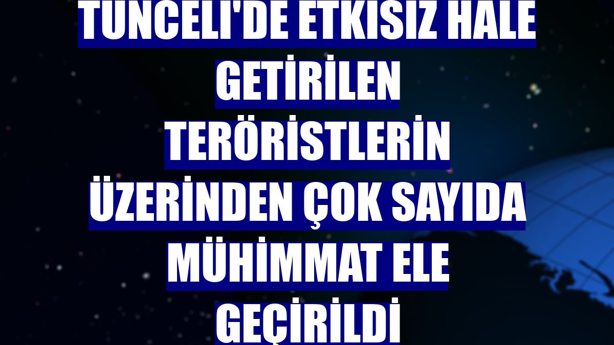 Tunceli'de etkisiz hale getirilen teröristlerin üzerinden çok sayıda mühimmat ele geçirildi