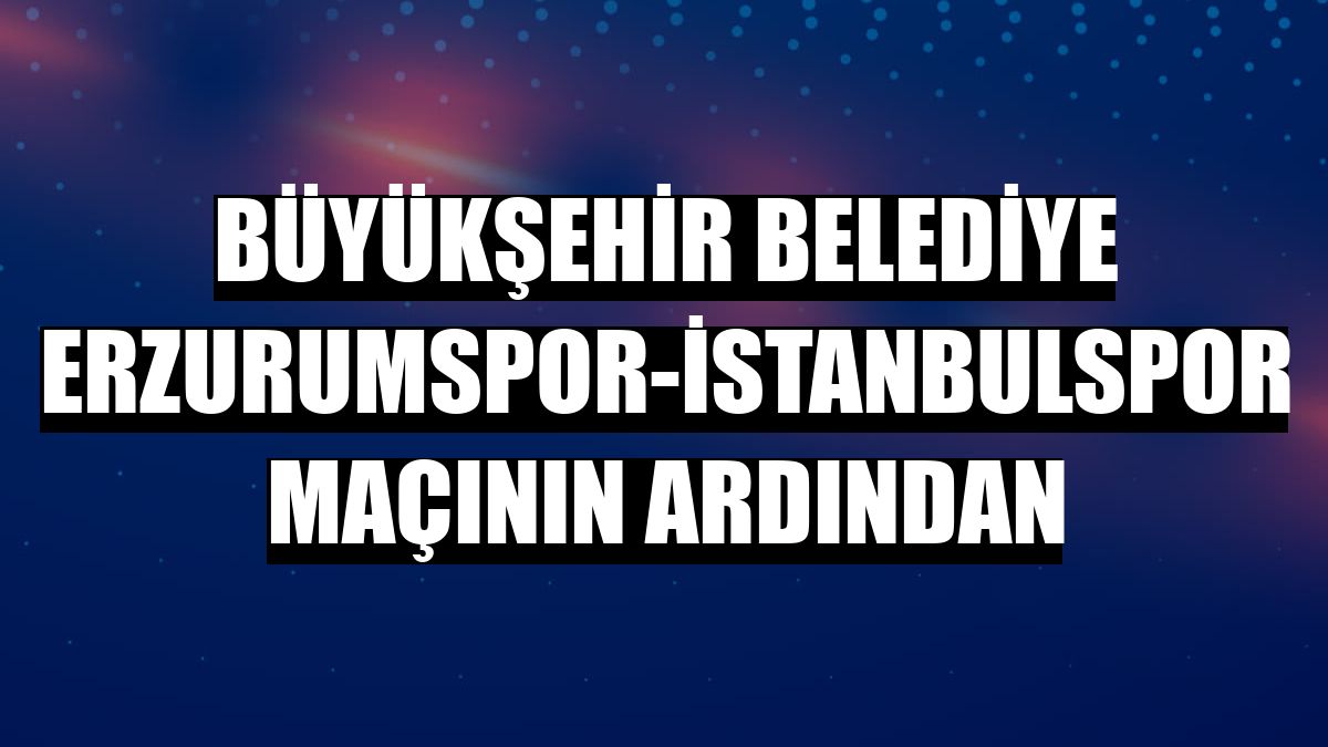 Büyükşehir Belediye Erzurumspor-İstanbulspor maçının ardından