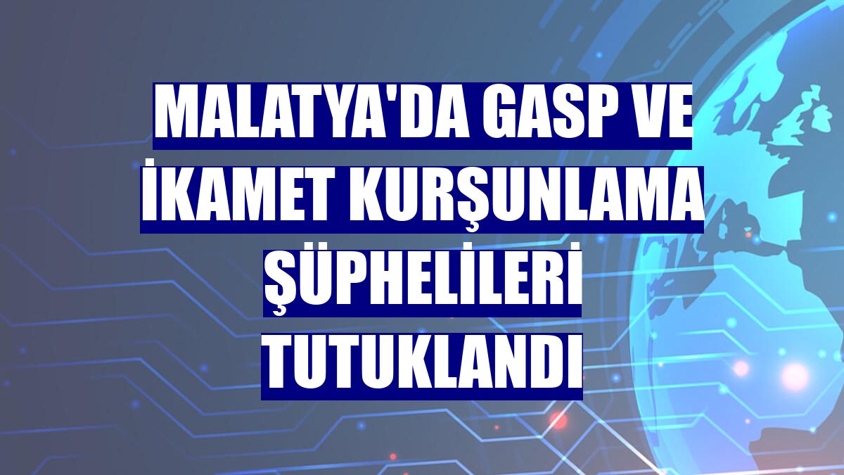 Malatya'da gasp ve ikamet kurşunlama şüphelileri tutuklandı