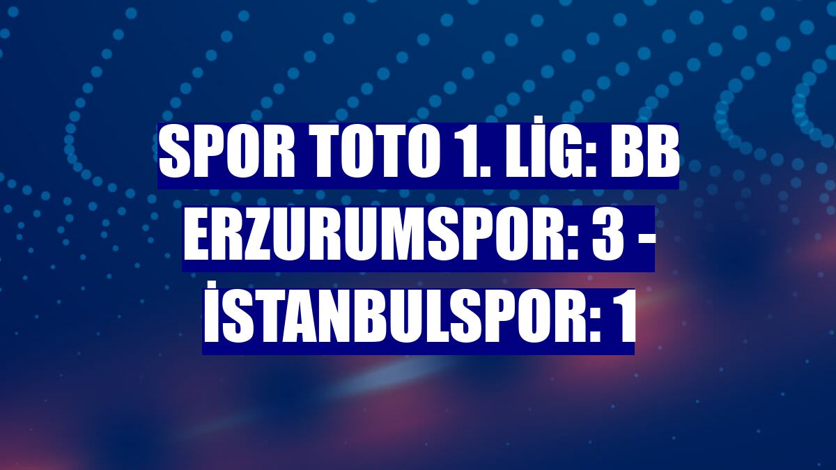 Spor Toto 1. Lig: BB Erzurumspor: 3 - İstanbulspor: 1
