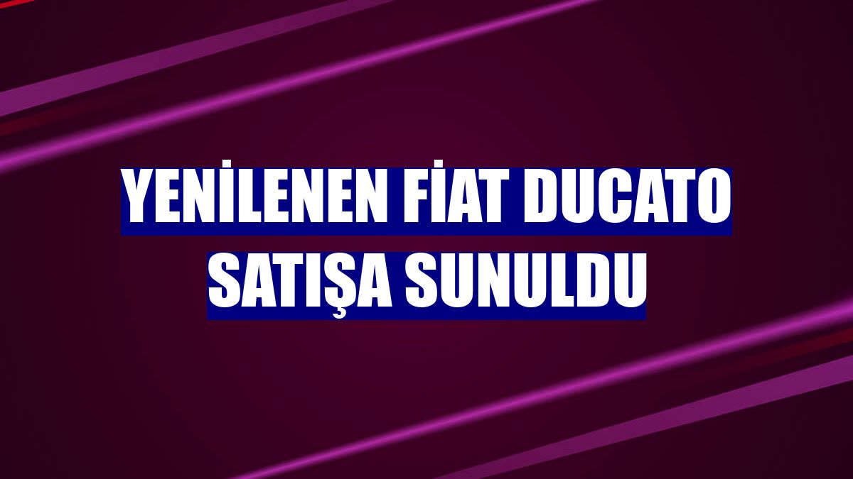 Yenilenen Fiat Ducato satışa sunuldu