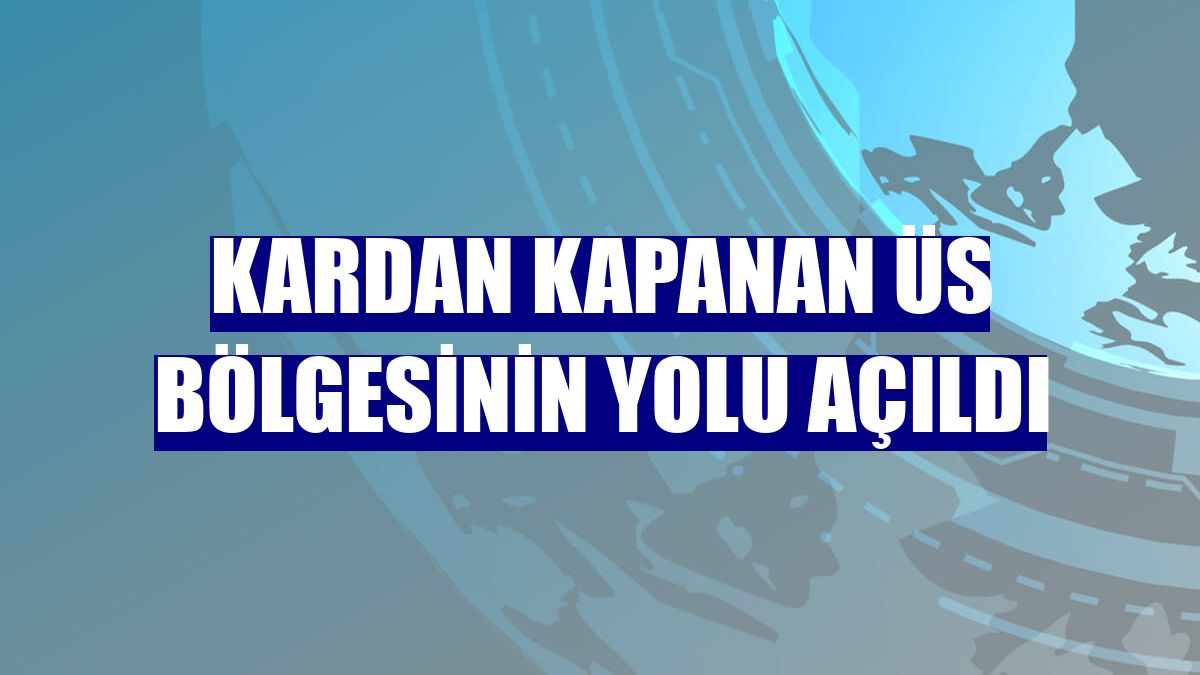 Kardan kapanan üs bölgesinin yolu açıldı