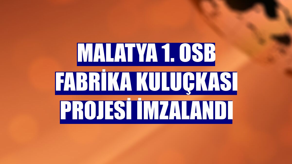 Malatya 1. OSB Fabrika Kuluçkası Projesi imzalandı