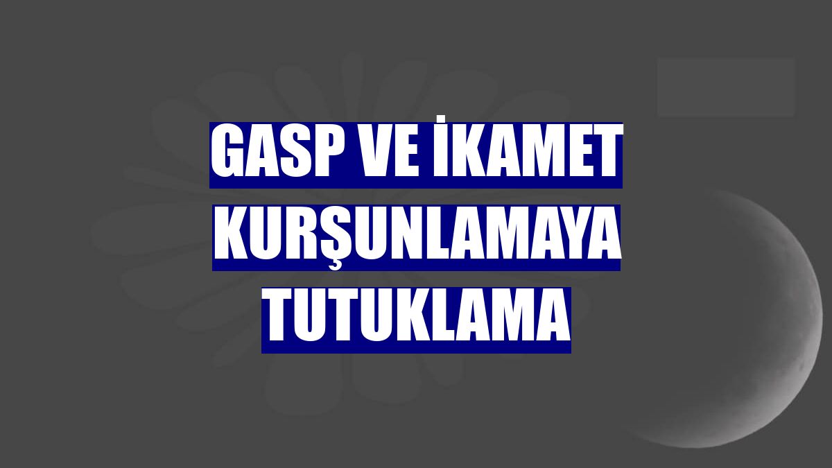 Gasp ve ikamet kurşunlamaya tutuklama