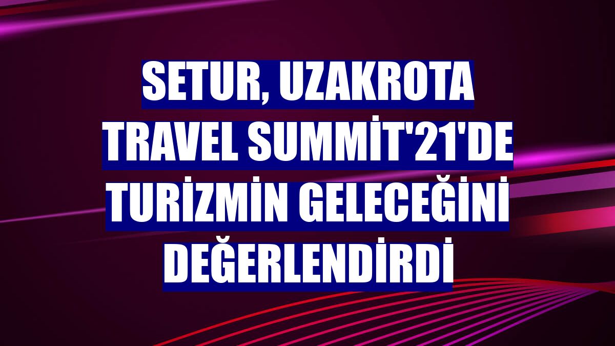 Setur, Uzakrota Travel Summit'21'de turizmin geleceğini değerlendirdi