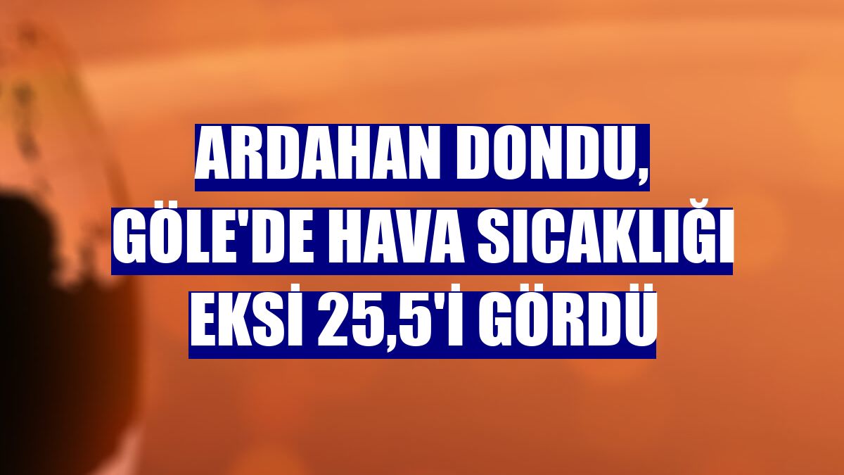 Ardahan Dondu Gole De Hava Sicakligi Eksi 25 5 I Gordu Ardahan Haberleri