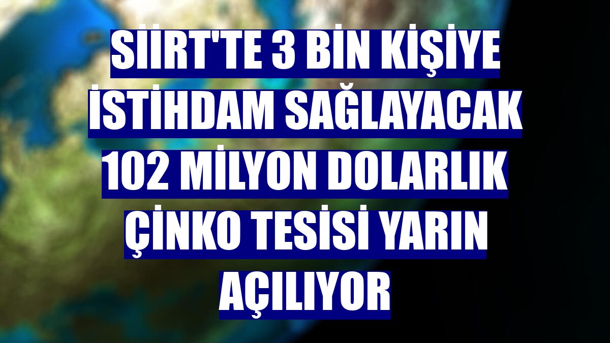 Siirt'te 3 bin kişiye istihdam sağlayacak 102 milyon dolarlık çinko tesisi yarın açılıyor