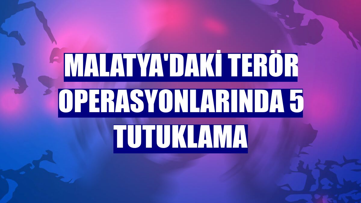 Malatya'daki terör operasyonlarında 5 tutuklama