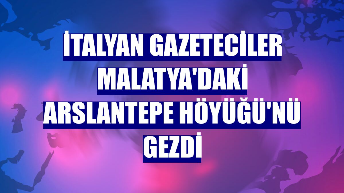 İtalyan gazeteciler Malatya'daki Arslantepe Höyüğü'nü gezdi