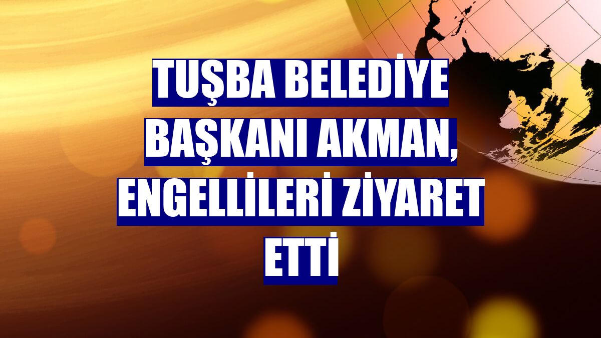 Tuşba Belediye Başkanı Akman, engellileri ziyaret etti