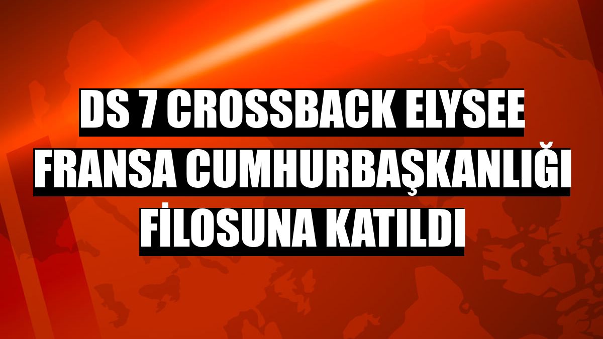 DS 7 Crossback Elysee Fransa Cumhurbaşkanlığı filosuna katıldı