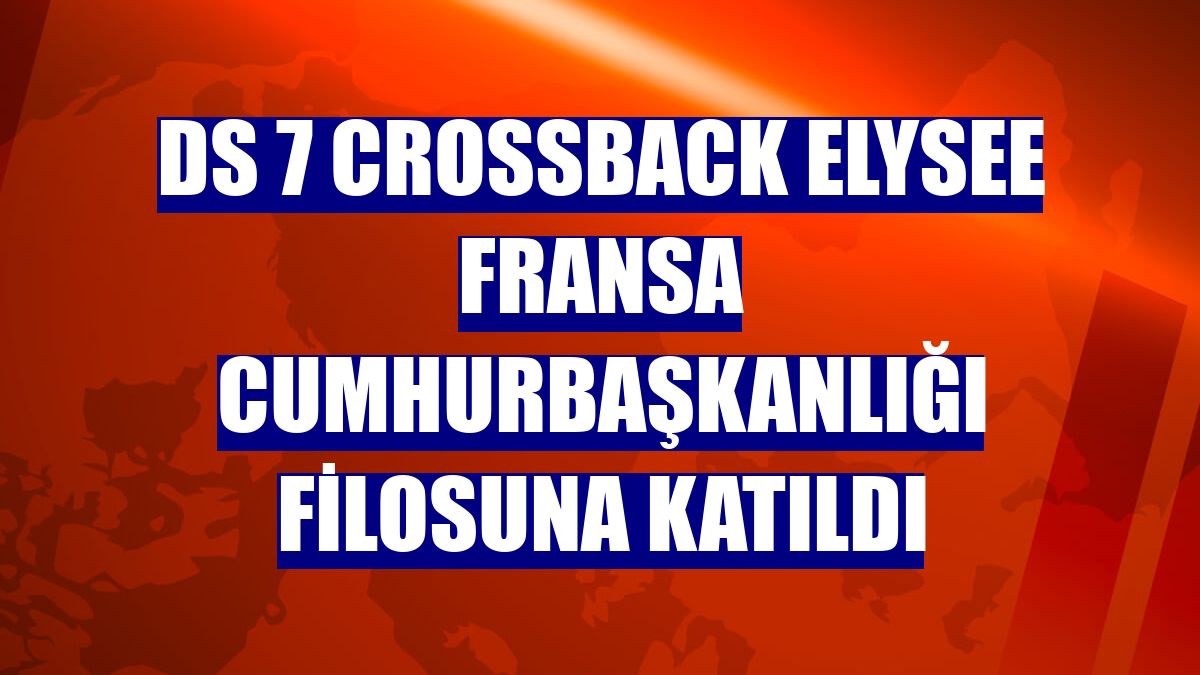 DS 7 Crossback Elysee Fransa Cumhurbaşkanlığı filosuna katıldı