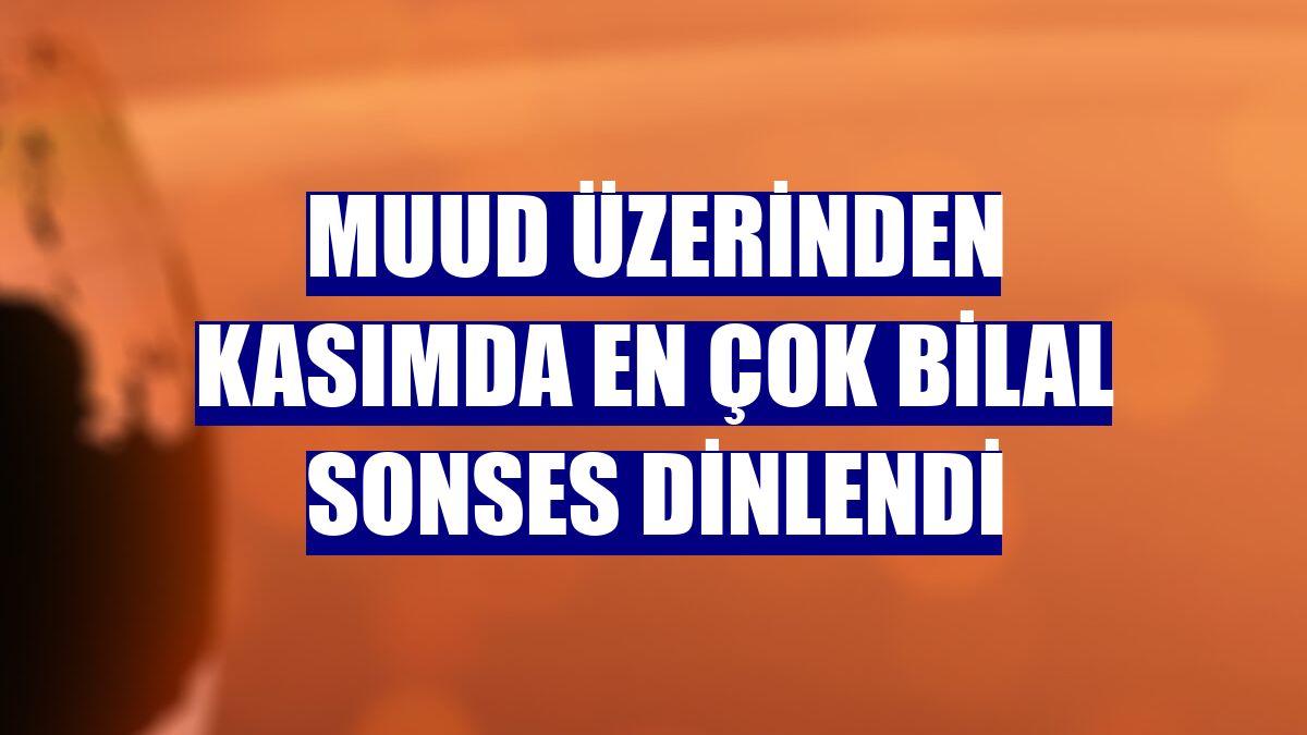 Muud üzerinden kasımda en çok Bilal Sonses dinlendi